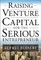 Raising Venture Capital for the Serious Entrepreneur