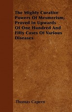 The Mighty Curative Powers of Mesmerism, Proved in Upwards of One Hundred and Fifty Cases of Various Diseases