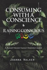 Consuming With a Conscience and Raising Conscious Kids ( A Plant-Based Family Friendly Guide )
