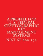 NIST SP 800-152 A Profile for U. S. Federal Cryptographic Key Management Systems