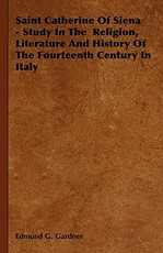 Saint Catherine Of Siena - Study In The Religion, Literature And History Of The Fourteenth Century In Italy