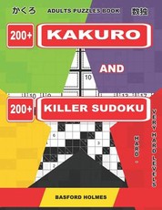Adults Puzzles Book. 200 Kakuro and 200 Killer Sudoku. Hard - Very Hard Levels