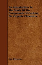 An Introduction To The Study Of The Compounds Of Carbon; Or, Organic Chemistry.