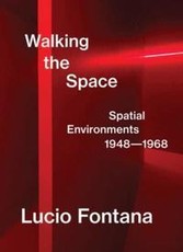 Lucio Fontana: Walking the Space; Spatial Environments, 1948-1968