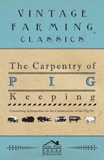 The Carpentry of Pig Keeping - Containing Information on the Construction of the Pig Sty