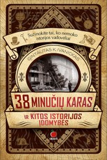 38 MINUČIŲ KARAS IR KITOS ISTORIJOS ĮDOMYBĖS: keisčiausi ginklai, netikėčiausios katastrofos, išradingiausi nusikaltimai - sužinokite tai, ko nemoko istorijos vadovėliai