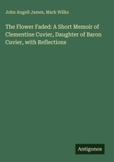 The Flower Faded: A Short Memoir of Clementine Cuvier, Daughter of Baron Cuvier, with Reflections