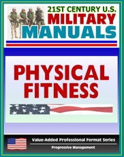 21st Century U.S. Military Manuals: Physical Fitness Training FM 21-20 - Exercise, Conditioning, Muscle Groups (Value-Added Professional Format Series)