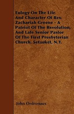 Eulogy On The Life And Character Of Rev. Zachariah Greene - A Patriot Of The Revolution, And Late Senior Pastor Of The First Presbyterian Church, Setauket, N.Y.