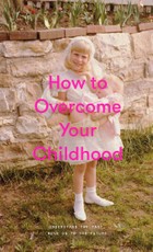 How to Overcome Your Childhood