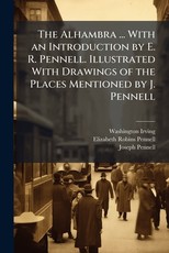 The Alhambra ... With an Introduction by E. R. Pennell. Illustrated With Drawings of the Places Mentioned by J. Pennell