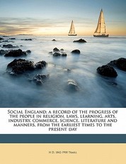 Social England; a record of the progress of the people in religion, laws, learning, arts, industry, commerce, science, literature and manners, from the earliest times to the present day Volume 1