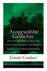 AusgewÃ¤hlte Gedichte (Aus den Odi Barbare, Juvenilia, Levia Gravia, Jamben und Epoden, Gesang von Legnano und mehr)
