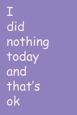 I did nothing today and that's ok