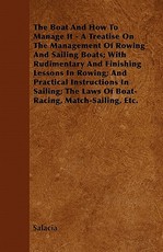 The Boat and How to Manage It - A Treatise on the Management of Rowing and Sailing Boats; With Rudimentary and Finishing Lessons in Rowing; And Practical Instructions in Sailing; The Laws of Boat-Racing, Match-Sailing, Etc.