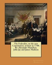 The Federalist, on the new Constitution, written in 1788. By