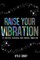 Raise Your Vibration: 111 Practices to Increase Your Spiritual Connection