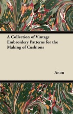 A Collection of Vintage Embroidery Patterns for the Making of Cushions