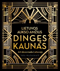 LIETUVOS AUKSO AMŽIUS. Dingęs Kaunas. Pirmasis ART DECO paveldo albumas Lietuvoje – šimtai unikalių nuotraukų ir istorijų!