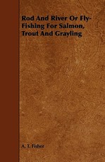 Rod and River or Fly-Fishing for Salmon, Trout and Grayling