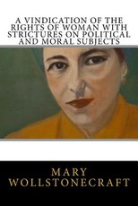 A Vindication of the Rights of Woman with Strictures on Political and Moral Subjects