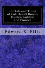 The Life and Times of Col. Daniel Boone, Hunter, Soldier, and Pioneer