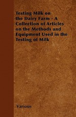 Testing Milk on the Dairy Farm - A Collection of Articles on the Methods and Equipment Used in the Testing of Milk