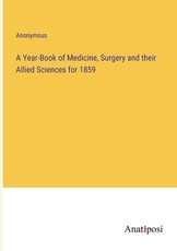A Year-Book of Medicine, Surgery and their Allied Sciences for 1859