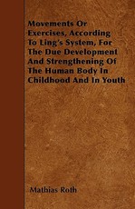 Movements or Exercises, According to Ling's System, for the Due Development and Strengthening of the Human Body in Childhood and in Youth
