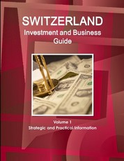 Switzerland Investment and Business Guide Volume 1 Strategic and Practical Information