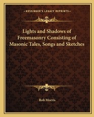 Lights and Shadows of Freemasonry Consisting of Masonic Tales, Songs and Sketches