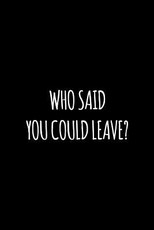 Who said you could leave