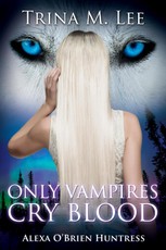 Only Vampires Cry Blood (Alexa O'Brien Huntress Book 3)