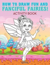 How to Draw Fun and Fanciful Fairies! Activity Book