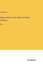Papers relative to the Affairs of British Colombia