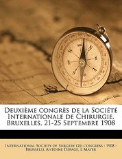 DeuxiÃ¨me congrÃ¨s de la SociÃ©tÃ© Internationale de Chirurgie, Bruxelles, 21-25 Septembre 1908 Volume 1