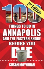 100 Things to Do in Annapolis and the Eastern Shore Before You Die, Second Edition