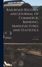 Railroad Record, and Journal of Commerce, Banking, Manufactures and Statistics; v. 18 1870