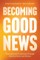 Becoming Good News