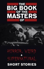 Big Book of the Masters of Horror, Weird and Supernatural Short Stories: 120+ authors and 1000+ stories in one volume (Kathartika(TM) Classics)