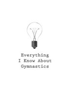 Everything I Know About Gymnastics