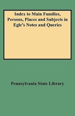 Index to Main Families, Persons, Places and Subjects in Egle's Notes and Queries