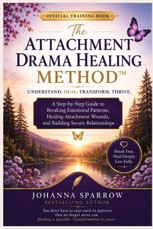 The Attachment Drama Healing Method(TM) Official Training Book A Step-by-Step Guide to Breaking Emotional Patterns, Healing Attachment Wounds, and Building Secure Relationships