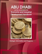 Abu Dhabi (United Arab Emirates) Economic and Industrial Development Handbook - Strategic Information and Programs