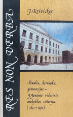 RES NON VERBA. Šiaulių berniukų gimnazijos – J. Janonio vidurinės mokyklos istorija (1851–1991)