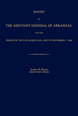 Report of the Adjutant General of Arkansas, for the Period of the Late Rebellion, and to November 1, 1866