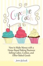Cupcake Cash - How to Make Money with a Home-Based Baking Business Selling Cakes, Cookies, and Other Baked Goods (Mogul Mom Work-At-Home Book Series)