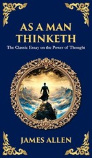 As a Man Thinketh - The Original 1902 Classic