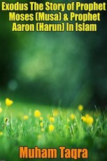 Exodus The Story of Prophet Moses (Musa) & Prophet Aaron (Harun) In Islam
