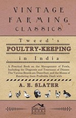 Tweed's Poultry-Keeping in India - A Practical Book on the Management of Fowls, Including the Diagnosis and Treatment of Disease, the Various Breeds Are Described and the Means of Rendering Them Profitable Dealt with